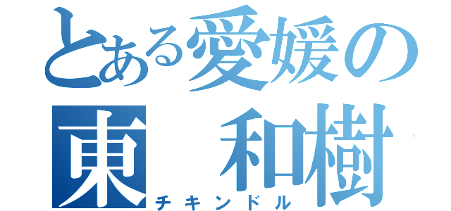 とある愛媛の東 和樹（チキンドル）