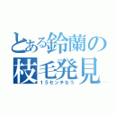 とある鈴蘭の枝毛発見（１５センチなう）