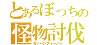 とあるぼっちの怪物討伐（モンハンフォージー）