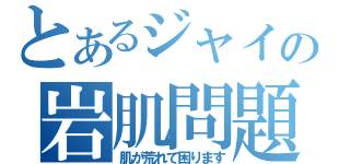 とあるジャイアンの岩肌問題（肌が荒れて困ります）