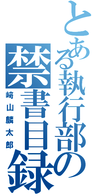 とある執行部の禁書目録（﨑山麟太郎）