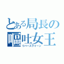 とある局長の嘔吐女王（リバースクイーン）