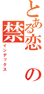 とある恋の禁（インデックス）