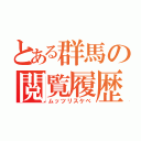 とある群馬の閲覧履歴（ムッツリスケベ）