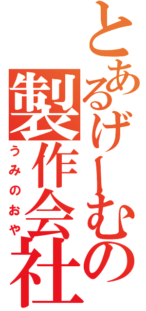 とあるげーむの製作会社（うみのおや）