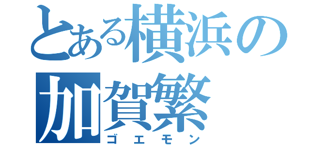 とある横浜の加賀繁（ゴエモン）