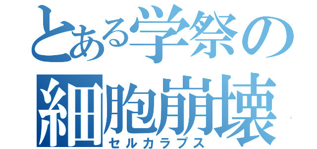 とある学祭の細胞崩壊（セルカラプス）