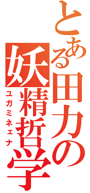 とある田力の妖精哲学（ユガミネェナ）