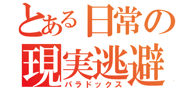 とある日常の現実逃避（パラドックス）