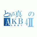 とある真のＡＫＢ４８Ⅱ（大島優子）