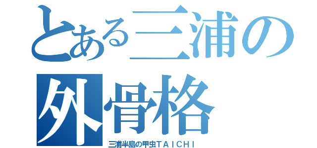 とある三浦の外骨格（三浦半島の甲虫ＴＡＩＣＨＩ ）