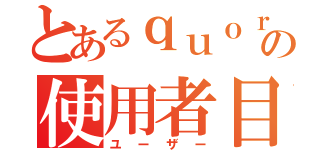 とあるｑｕｏｒａの使用者目録（ユーザー）