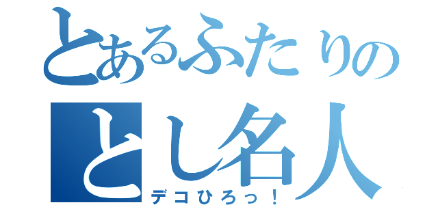 とあるふたりのとし名人（デコひろっ！）