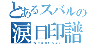 とあるスバルの涙目印譜（（な み だ め い ん ぷ ））