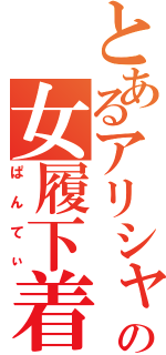 とあるアリシャの女履下着（ぱんてぃ）