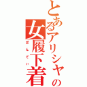 とあるアリシャの女履下着（ぱんてぃ）