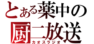 とある薬中の厨二放送（カオスラジオ）