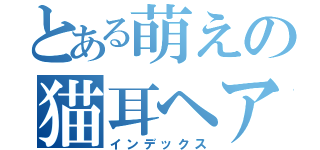 とある萌えの猫耳ヘアー（インデックス）