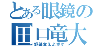 とある眼鏡の田口竜大（野菜食えよボケ）