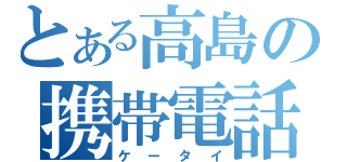 とある高島の携帯電話（ケータイ）