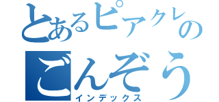 とあるピアクレスのごんぞうさん（インデックス）