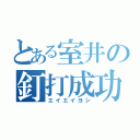 とある室井の釘打成功（エイエイヨシ）