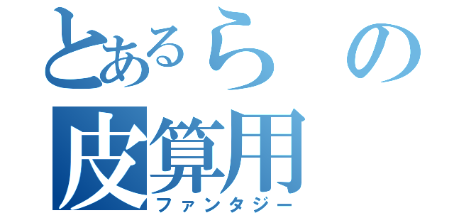 とあるらの皮算用（ファンタジー）