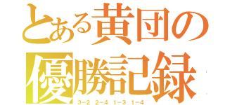 とある黄団の優勝記録（３－２ ２－４ １－３ １－４）