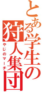 とある学生の狩人集団（やじのマーチ）