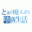 とある廃人の堕落生活（ライフワーク）