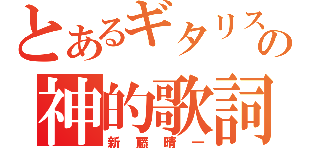 とあるギタリストの神的歌詞（新藤晴一）