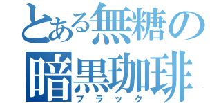 とある無糖の暗黒珈琲（ブラック）