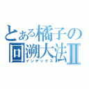 とある橘子の回溯大法Ⅱ（インデックス）