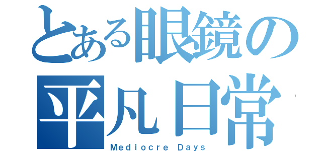 とある眼鏡の平凡日常（Ｍｅｄｉｏｃｒｅ Ｄａｙｓ）