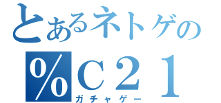 とあるネトゲの％Ｃ２１％（ガチャゲー）