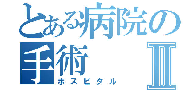 とある病院の手術Ⅱ（ホスピタル）