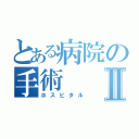 とある病院の手術Ⅱ（ホスピタル）