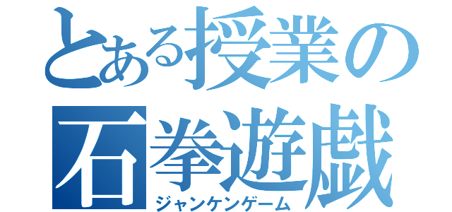 とある授業の石拳遊戯（ジャンケンゲーム）