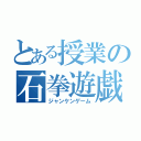 とある授業の石拳遊戯（ジャンケンゲーム）