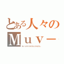 とある人々のＭｕｖ－Ｌｕｖ（あいとゆうきのおときばなし）