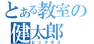 とある教室の健太郎（ビックボス）