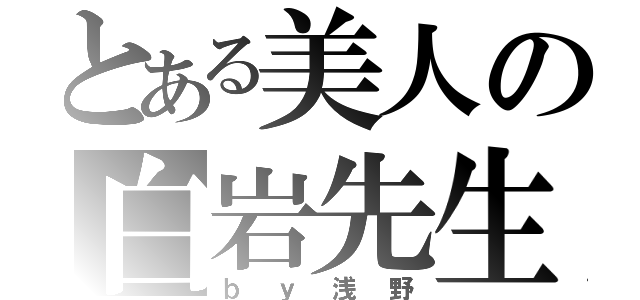 とある美人の白岩先生（ｂｙ浅野）