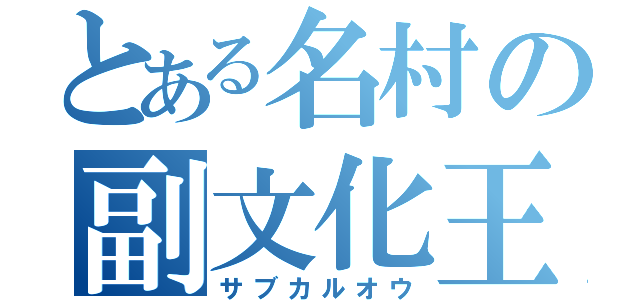 とある名村の副文化王（サブカルオウ）