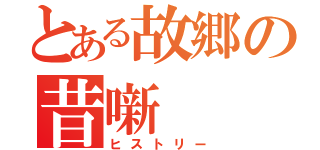 とある故郷の昔噺（ヒストリー）