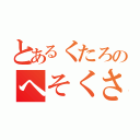 とあるくたろのへそくさちゃ（）