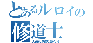 とあるルロイの修道士（人差し指の鼻くそ）