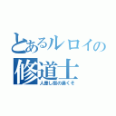 とあるルロイの修道士（人差し指の鼻くそ）