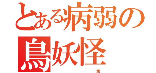 とある病弱の鳥妖怪（                             鴆）