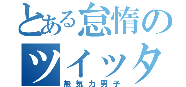 とある怠惰のツイッタ（無気力男子）