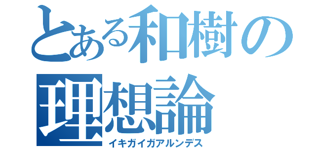 とある和樹の理想論（イキガイガアルンデス）